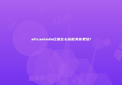 alicantedo红酒怎么搭配美食更佳?
