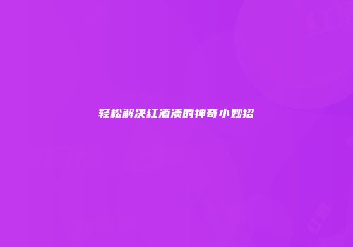 轻松解决红酒渍的神奇小妙招