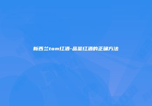 新西兰tom红酒-品鉴红酒的正确方法