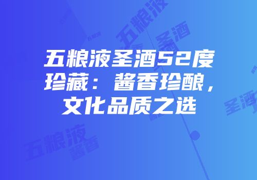 五粮液圣酒52度珍藏：酱香珍酿，文化品质之选