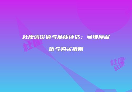 杜康酒价值与品质评估：多维度解析与购买指南