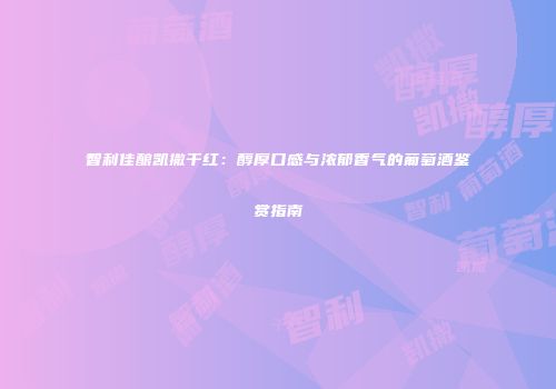 智利佳酿凯撒干红：醇厚口感与浓郁香气的葡萄酒鉴赏指南