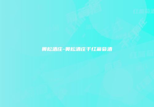 奥松酒庄-奥松酒庄干红葡萄酒