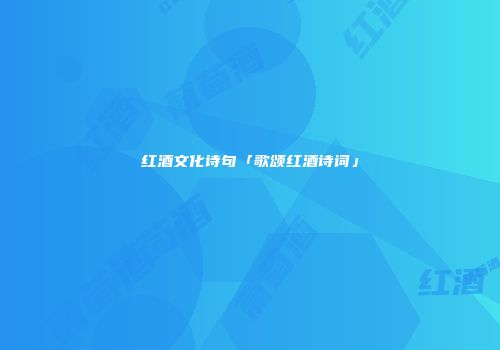 红酒文化诗句「歌颂红酒诗词」