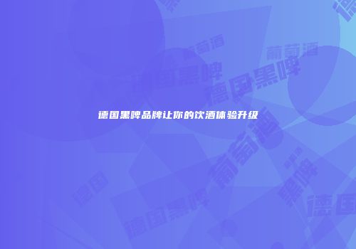 德国黑啤品牌让你的饮酒体验升级