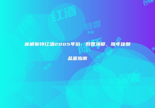 摩根斯特红酒2005年份：醇香浓郁，陈年佳酿品鉴指南