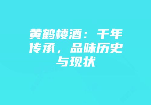 黄鹤楼酒：千年传承，品味历史与现状