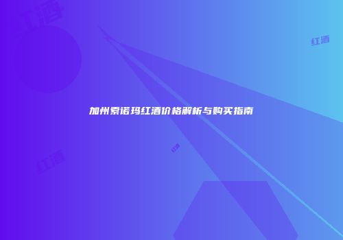 加州索诺玛红酒价格解析与购买指南