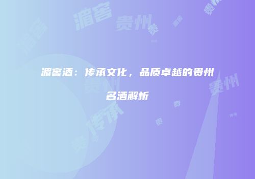湄窖酒：传承文化，品质卓越的贵州名酒解析
