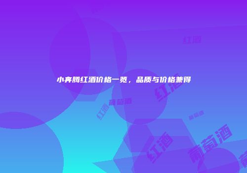 小奔腾红酒价格一览，品质与价格兼得