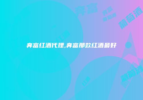 奔富红酒代理,奔富那款红酒最好