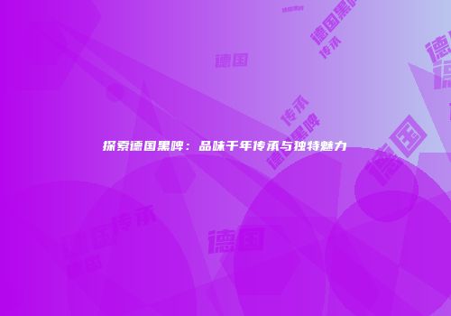 探索德国黑啤：品味千年传承与独特魅力