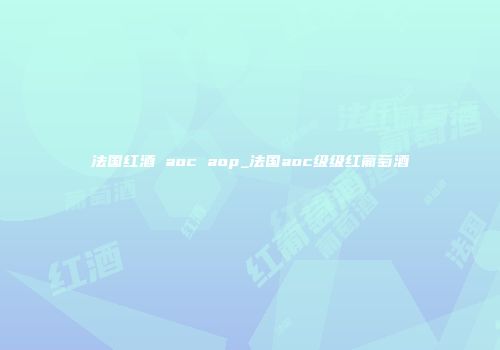 法国红酒 aoc aop_法国aoc级级红葡萄酒
