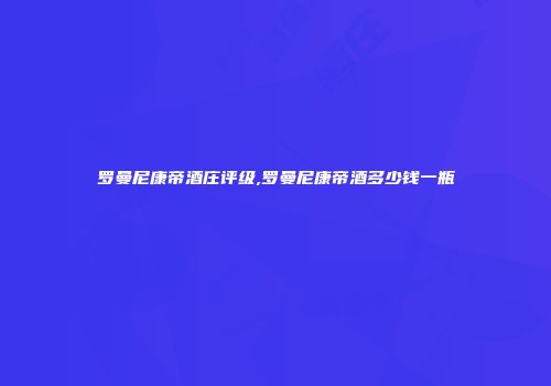 罗曼尼康帝酒庄评级,罗曼尼康帝酒多少钱一瓶