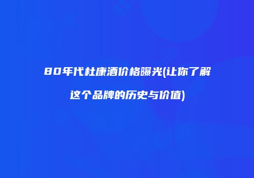 80年代杜康酒价格曝光(让你了解这个品牌的历史与价值)