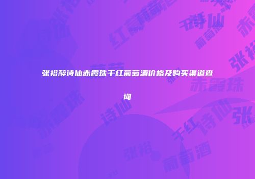 张裕醉诗仙赤霞珠干红葡萄酒价格及购买渠道查询