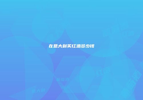 在意大利买红酒多少钱