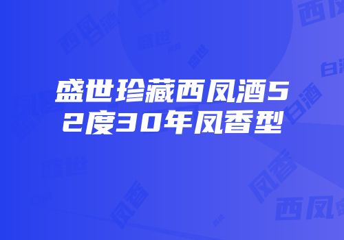 盛世珍藏西凤酒52度30年凤香型