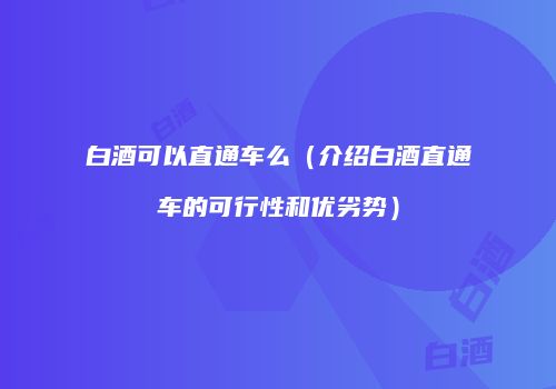 白酒可以直通车么（介绍白酒直通车的可行性和优劣势）