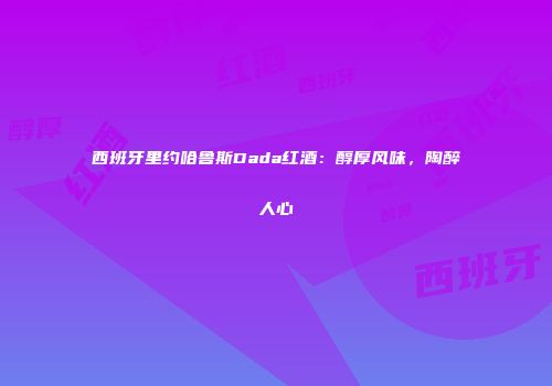 西班牙里约哈鲁斯Dada红酒：醇厚风味，陶醉人心