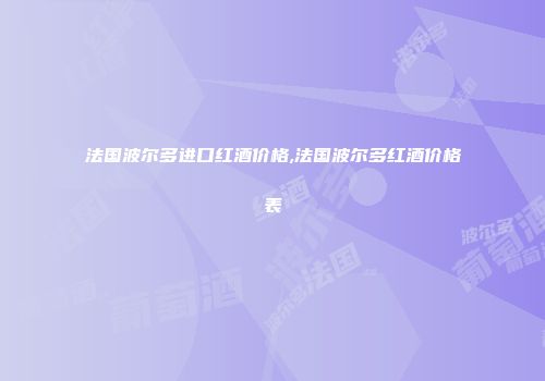 法国波尔多进口红酒价格,法国波尔多红酒价格表