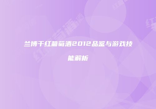 兰博干红葡萄酒2012品鉴与游戏技能解析