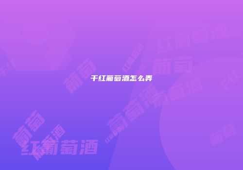 干红葡萄酒怎么弄