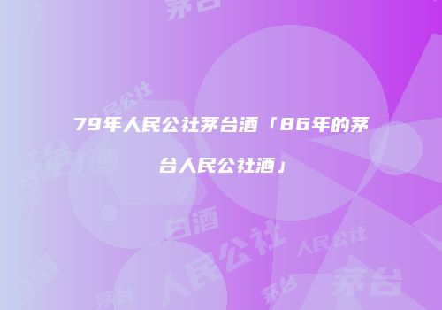79年人民公社茅台酒「86年的茅台人民公社酒」