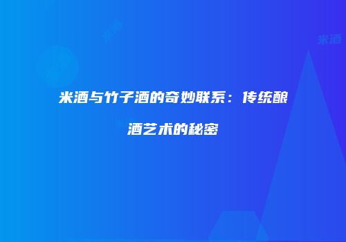 米酒与竹子酒的奇妙联系：传统酿酒艺术的秘密