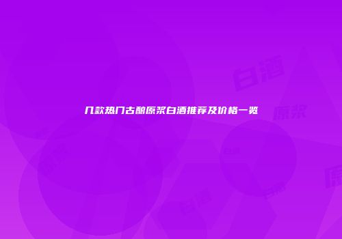 几款热门古酿原浆白酒推荐及价格一览