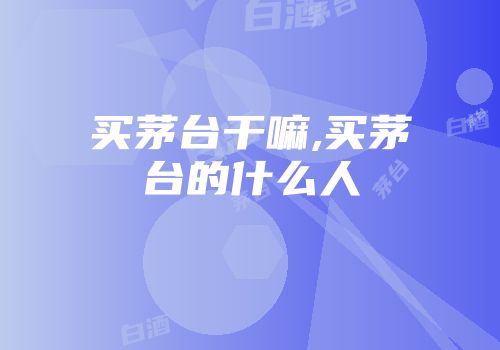 买茅台干嘛,买茅台的什么人