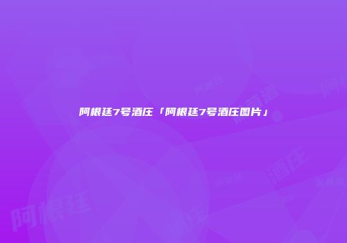 阿根廷7号酒庄「阿根廷7号酒庄图片」