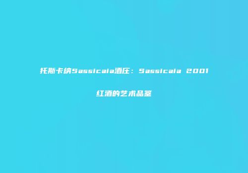 托斯卡纳Sassicaia酒庄：Sassicaia 2001红酒的艺术品鉴