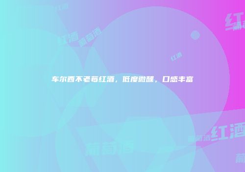 车尔西不老莓红酒，低度微醺，口感丰富