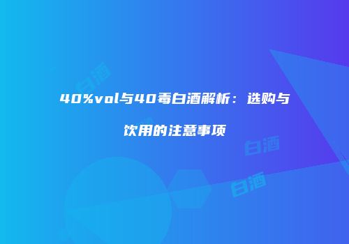 40%vol与40毒白酒解析：选购与饮用的注意事项