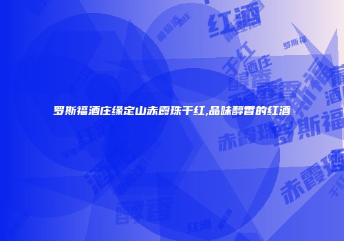 罗斯福酒庄缘定山赤霞珠干红,品味醇香的红酒