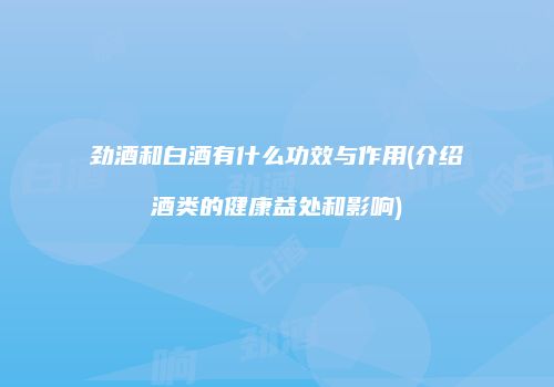 劲酒和白酒有什么功效与作用(介绍酒类的健康益处和影响)
