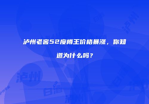 泸州老窖52度樽王价格暴涨，你知道为什么吗？