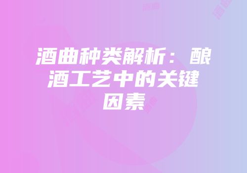 酒曲种类解析：酿酒工艺中的关键因素