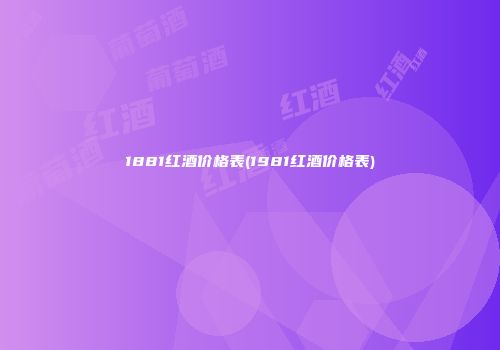 1881红酒价格表(1981红酒价格表)