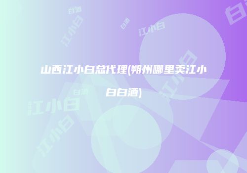 山西江小白总代理(朔州哪里卖江小白白酒)