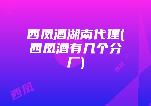 西凤酒湖南代理(西凤酒有几个分厂)