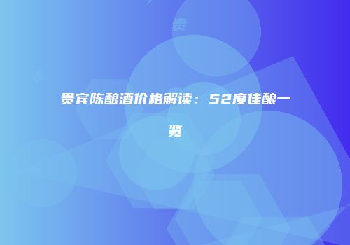 贵宾陈酿酒价格解读：52度佳酿一览