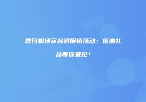 夏日机场茅台酒促销活动：优惠礼品等你来抢！