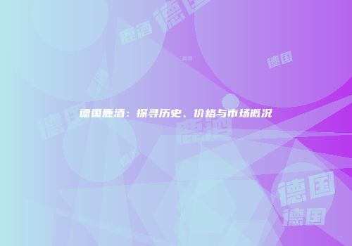 德国鹿酒：探寻历史、价格与市场概况