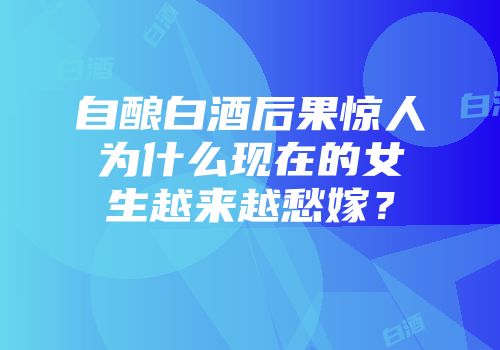 自酿白酒后果惊人为什么现在的女生越来越愁嫁？