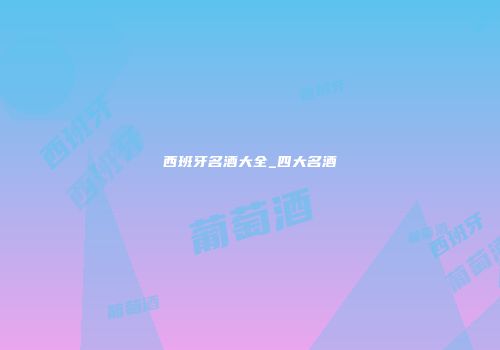 西班牙名酒大全_四大名酒
