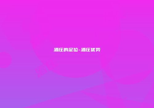 酒庄的定位-酒庄优势