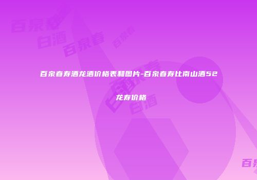 百泉春寿酒龙酒价格表和图片-百泉春寿比南山酒52 龙寿价格