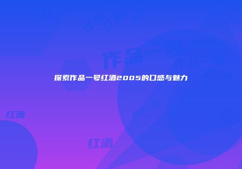 探索作品一号红酒2005的口感与魅力